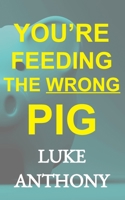 You're Feeding the Wrong Pig : How to Abandon America's Devastating Relationship with Credit Forever and Save a Quarter Million Dollars 1987432827 Book Cover
