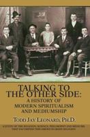 Talking to the Other Side: A History of Modern Spiritualism and Mediumship: A Study of the Religion, Science, Philosophy and Mediums that Encompass this American-Made Religion 0595363539 Book Cover