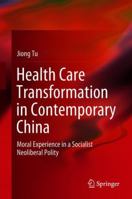 Health Care Transformation in Contemporary China: Moral Experience in a Socialist Neoliberal Polity 9811307873 Book Cover