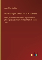Noces d'argent du rév. Mr. J. R. Ouellette: Prêtre, chanoine, vice-supérieur et professeur du philosophie au Séminaire St-Hyacinthe, le 16 février 1882 (French Edition) 3385063752 Book Cover