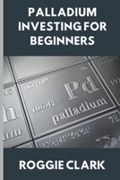 Palladium Investing for Beginners: A Clear, Simple Guide to Understanding The Rare Precious Metal Palladium B0GGTRRD81 Book Cover