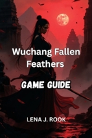 WUCHANG FALLEN FEATHERS GAME GUIDE: Navigate Every Region, Fight with Precision, and Discover the Truth Behind the Plague B0FJ7FJC1F Book Cover