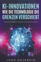 KI-Innovationen: Wie die Technologie die Grenzen verschiebt Künstliche Intelligenz verstehen und nutzen: Ein AI-Buch B0C54G9JTJ Book Cover