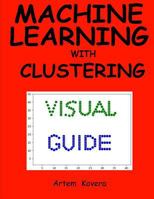 Machine Learning with Clustering : A Visual Guide for Beginners with Examples in Python 3 1979086583 Book Cover