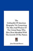 The Cyclopedia Of American Biography V6: Comprising The Men And Women Of The United States Who Have Been Identified With The Growth Of The Nation 1428640517 Book Cover
