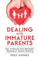 Dealing with Immature Parents: How to Recover From Narcissistic, Rejecting or Abusive Parenting 1730930301 Book Cover