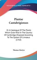 Plantae Cantabrigienses: Or A Catalogue Of The Plants Which Grow Wild In The Country Of Cambridge, Disposed According To The System Of Linnaeus 1166159000 Book Cover