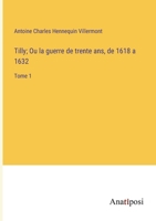 Tilly; Ou, La Guerre De Trente Ans De 1618 À 1632, Volume 1 1142794520 Book Cover