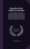 Remarks On the Subject of Lactation: Containing Observations On the Healthy and Diseased Conditions of the Breast-Milk, the Disorders Frequently Produced in Mothers by Suckling; and Numerous Illustrat 1358416605 Book Cover