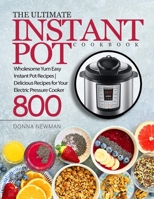 The Ultimate Instant Pot Cookbook: Wholesome Yum Easy Instant Pot Recipes | Delicious Recipes for Your Electric Pressure Cooker 800 | Instant Pot Cookbook B086Y6L4KX Book Cover