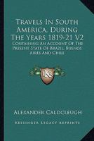 Travels In South America, During The Years 1819-21 V2: Containing An Account Of The Present State Of Brazil, Buenos Aires And Chile 1163627364 Book Cover
