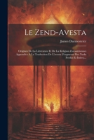 Le Zend-avesta: Origines De La Littérature Et De La Religion Zoroastriennes Appendice A La Traduction De L'avesta (fragments Des Nasks Perdus Et Index)... 1021245224 Book Cover