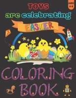 Toys Are Celebrating Easter Coloring Book: Easter Activity Workbook for Kids Ages 4-8 / A Kid Workbook with Coloring Pages / A Fun Kid Coloring Book w B08WJZCWZZ Book Cover