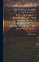 Lectures And Addresses. With An Appendix Containing The Funeral Sermon And Memorial Services Occasioned By The Death Of The Author, Ed. By D.w. Clark 1020569247 Book Cover