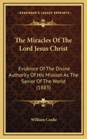 The Miracles Of The Lord Jesus Christ: Evidence Of The Divine Authority Of His Mission As The Savior Of The World 1165090759 Book Cover