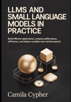 LLMs and Small Language Models in Practice: Build Efficient Applications Compare performance, optimize efficiency, and deploy scalable real-world ... Applications and Retrieval Systems Series) B0H18G6H78 Book Cover