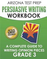 ARIZONA TEST PREP Persuasive Writing Workbook Grade 3: A Complete Guide to Writing Opinion Pieces 1726780767 Book Cover