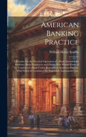 American Banking Practice: A Treatise On the Practical Operation of a Bank, Intended for Students, Bank Employees and Others Who Would Know of th 1019563176 Book Cover