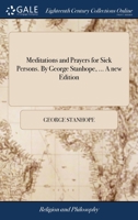 Meditations and prayers for sick persons. By George Stanhope, ... A new edition. 1140955845 Book Cover