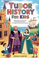 Tudor History for Kids: Amazing Facts, Royal Drama, and Everyday Adventures from England’s Most Powerful Dynasty B0GPD15L4X Book Cover