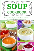 Soup Cookbook: Simple and Healthy Vegetarian Soups and Broths for a Better Body and a Healthier You: Healthy Recipes for Weight Loss 1520665792 Book Cover