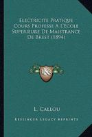 Electricite Pratique Cours Professe A L'Ecole Superieure De Maistrance De Brest (1894) 1145201709 Book Cover