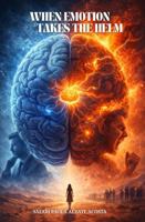 When Emotion Takes the Helm: The Power of the Amygdala in Our Daily Life B0GXLBV67P Book Cover