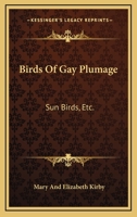 Birds Of Gay Plumage: Sun Birds, Etc. 1141716399 Book Cover