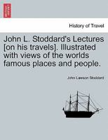 John L. Stoddard's Lectures [on his travels]. Illustrated with views of the worlds famous places and people. 1240917899 Book Cover