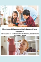 Montessori Classroom Daily Lesson Plans: December: Introduction to Continents/North America/Celebrations Around the World B08CWM7MVH Book Cover