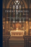 Devout Exercises: Comprising Meditations and Visits to the Sanctuaries of the Blessed Virgin, for Every Day in the Month of May 1021742708 Book Cover