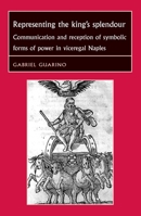 Representing the King's Splendour: Communication and Reception of Symbolic Forms of Power in Viceregal Naples 0719078229 Book Cover