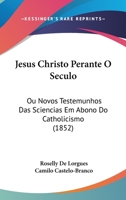 Jesus Christo Perante O Seculo: Ou Novos Testemunhos Das Sciencias Em Abono Do Catholicismo (1852) 1160738882 Book Cover