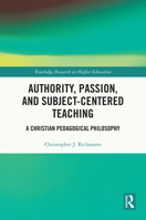 Authority, Passion, and Subjected-Centered Teaching: A Christian Pedagogical Philosophy 1032762381 Book Cover