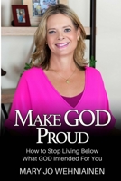 Make GOD Proud!: How to Stop Living Below What GOD Intended For You 1986507696 Book Cover