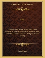Salt: Proved To Be An Excellent And Cheap Manure, By The Testimonies Of Scientific Men, And The Recent Experience Of Agriculturists 143701884X Book Cover