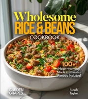 Wholesome Rice & Beans Cookbook: 100+ Heart warming Meals in Minutes, Pictures Included B0FQFPCFQS Book Cover