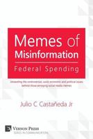 Memes of Misinformation: Federal Spending: Unraveling the Controversial, Socio-Economic and Political Issues Behind Those Annoying Social Media (Vernon Series in Communication) 1622732529 Book Cover