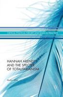 Hannah Arendt and the Specter of Totalitarianism (Critical Political Theory and Radical Practice) 1137392959 Book Cover