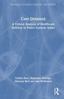 Care Detained: A Critical Analysis of Healthcare Delivery in Police Custody Suites (Routledge Studies in Policing and Society) 1041005520 Book Cover