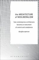 The Architecture of Neoliberalism: How Contemporary Architecture Became an Instrument of Control and Compliance 1472581520 Book Cover