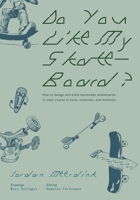 Do You Like My Skateboard?: How to design and build handmade skateboards. A crash course in tools, materials, and methods. 1312320214 Book Cover