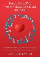 Fall in Love with Math, Science, and the Arts: A STEM-Plus-the-ARTs Initiative: Engaging Universities, Families, and Communities 1545672873 Book Cover