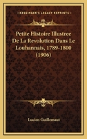 Petite Histoire Illustree De La Revolution Dans Le Louhannais, 1789-1800 (1906) 1160224676 Book Cover