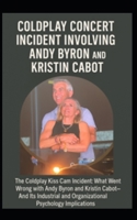 COLDPLAY CONCERT INCIDENT INVOLVING ANDY BYRON and KRISTIN CABOT: The Coldplay Kiss Cam incident: What Went wrong with Andy Byron and Kristin Cabot - ... and Organizational Psychology Implications B0FR3KCQ13 Book Cover