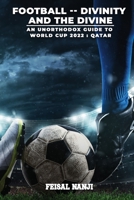 Football -- Divinity and the Divine: (An unofficial guide to the World Cup: Qatar 2022) 1088062555 Book Cover