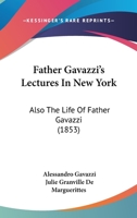 Father Gavazzi’s Lectures In New York: Also The Life Of Father Gavazzi 1120194938 Book Cover