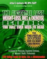 The Absolute Last Weight-Loss, Diet, & Exercise Book You will Ever Need To Read: A Doctor's Easy-to-Read Advice On Scientifically Validated Weight Loss and Exercise Strategies 1494783347 Book Cover