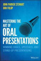 Mastering the Art of Oral Presentations: Winning Orals, Speeches, and Stand-Up Presentations 111955005X Book Cover