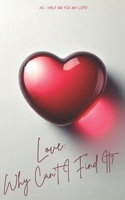 AI - HELP ME FIX MY LIFE!: Love: Why Can't I Find It? B0DR97LRFS Book Cover